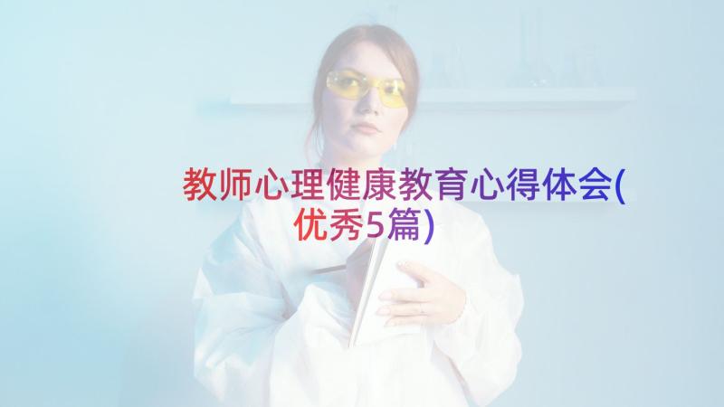 教师心理健康教育心得体会(优秀5篇)