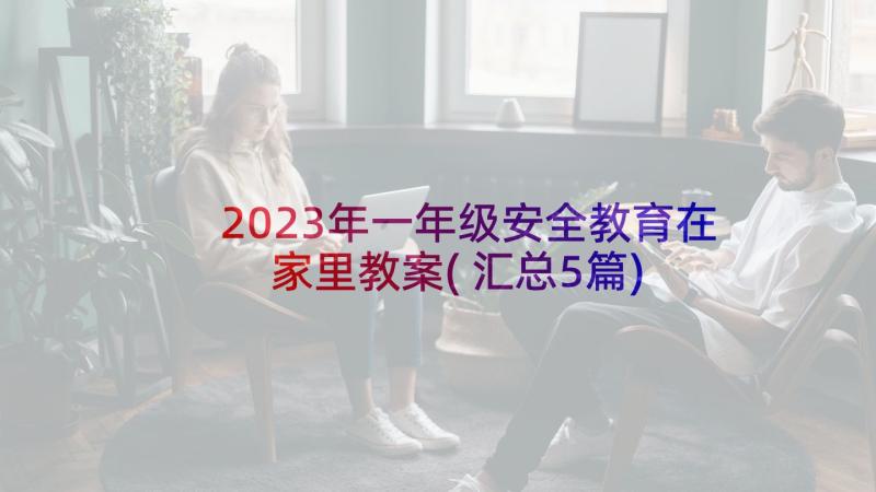 2023年一年级安全教育在家里教案(汇总5篇)