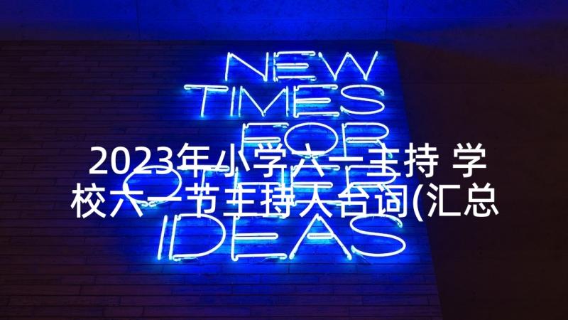 2023年小学六一主持 学校六一节主持人台词(汇总6篇)