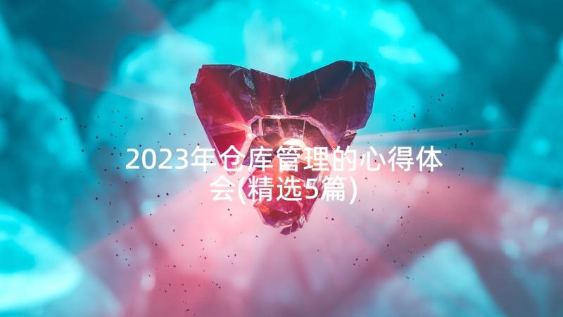 2023年仓库管理的心得体会(精选5篇)