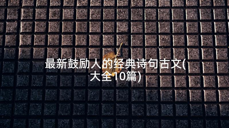 最新鼓励人的经典诗句古文(大全10篇)