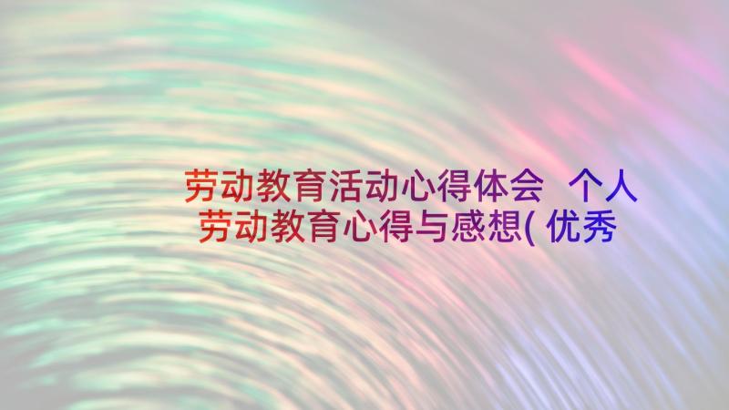 劳动教育活动心得体会 个人劳动教育心得与感想(优秀7篇)