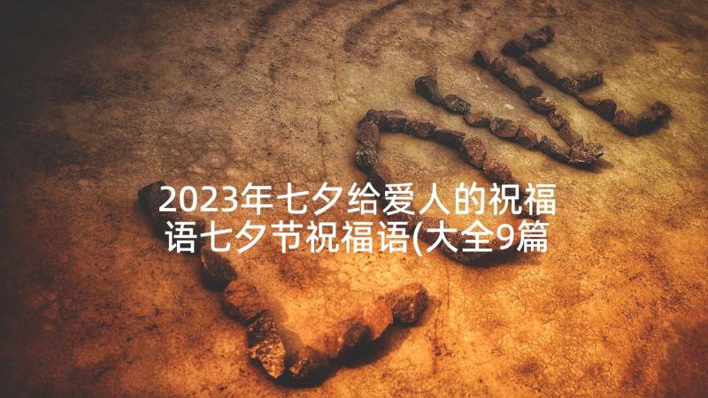 2023年七夕给爱人的祝福语七夕节祝福语(大全9篇)