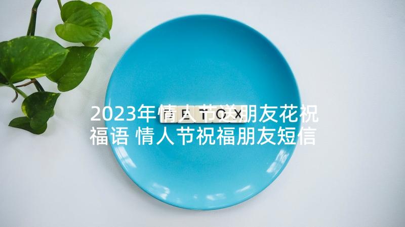 2023年情人节送朋友花祝福语 情人节祝福朋友短信(优质9篇)