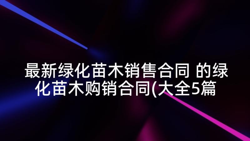 最新绿化苗木销售合同 的绿化苗木购销合同(大全5篇)