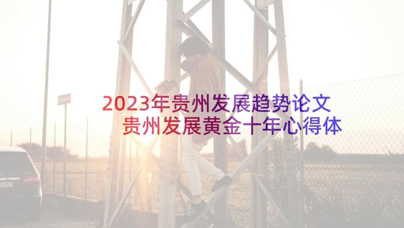 2023年贵州发展趋势论文 贵州发展黄金十年心得体会(优质5篇)