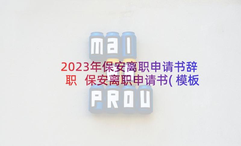 2023年保安离职申请书辞职 保安离职申请书(模板5篇)