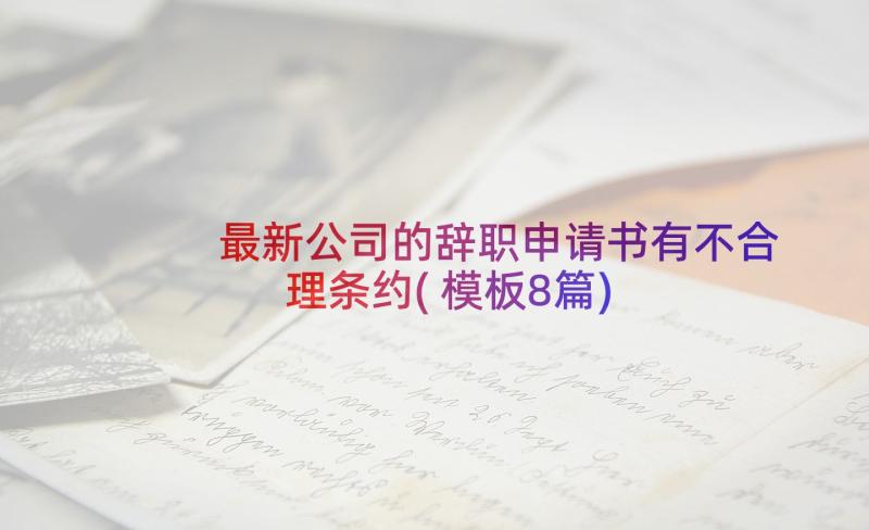 最新公司的辞职申请书有不合理条约(模板8篇)