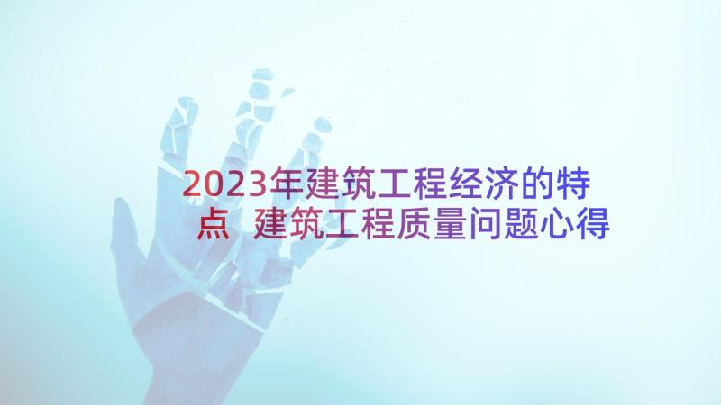 2023年建筑工程经济的特点 建筑工程质量问题心得体会(通用8篇)