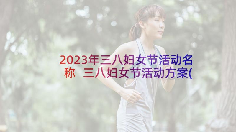 2023年三八妇女节活动名称 三八妇女节活动方案(大全8篇)