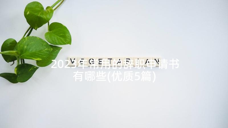 2023年常用的辞职申请书有哪些(优质5篇)