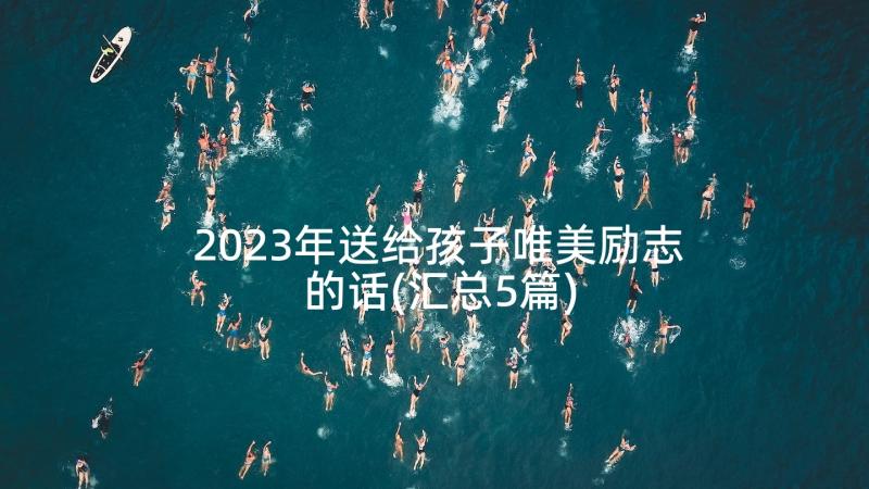 2023年送给孩子唯美励志的话(汇总5篇)