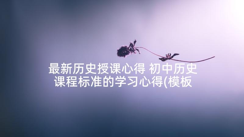 最新历史授课心得 初中历史课程标准的学习心得(模板5篇)