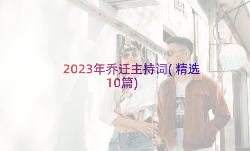 2023年乔迁主持词(精选10篇)