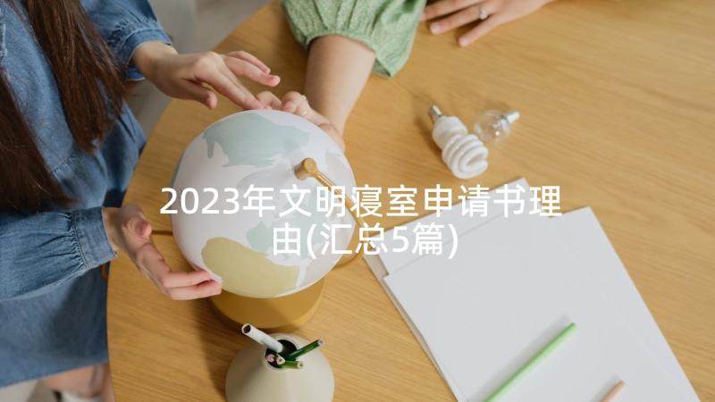 2023年文明寝室申请书理由(汇总5篇)