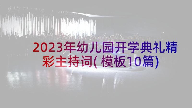 2023年幼儿园开学典礼精彩主持词(模板10篇)