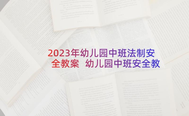 2023年幼儿园中班法制安全教案 幼儿园中班安全教案(优秀9篇)