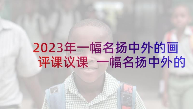 2023年一幅名扬中外的画评课议课 一幅名扬中外的画教学设计(汇总5篇)