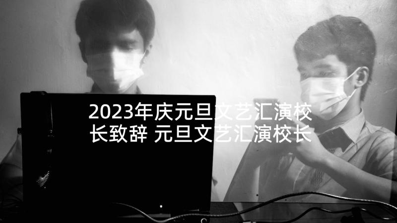 2023年庆元旦文艺汇演校长致辞 元旦文艺汇演校长讲话稿(优质9篇)