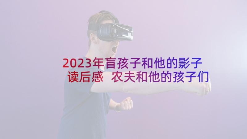 2023年盲孩子和他的影子读后感 农夫和他的孩子们心得体会(优质5篇)