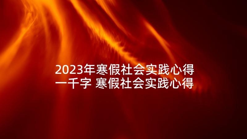 2023年寒假社会实践心得一千字 寒假社会实践心得体会(大全10篇)