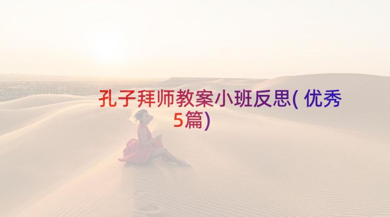 孔子拜师教案小班反思(优秀5篇)