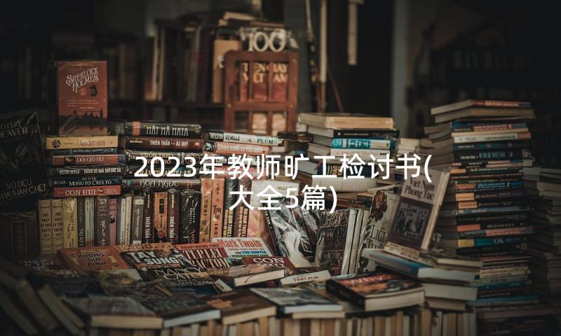 2023年教师旷工检讨书(大全5篇)