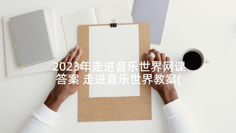 2023年走进音乐世界网课答案 走进音乐世界教案(通用5篇)