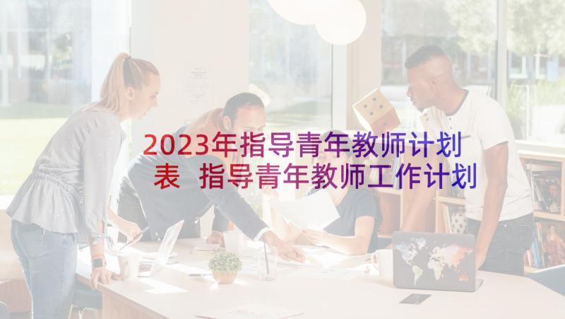 2023年指导青年教师计划表 指导青年教师工作计划(通用6篇)