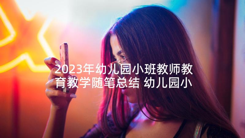 2023年幼儿园小班教师教育教学随笔总结 幼儿园小班教师随笔(优质6篇)