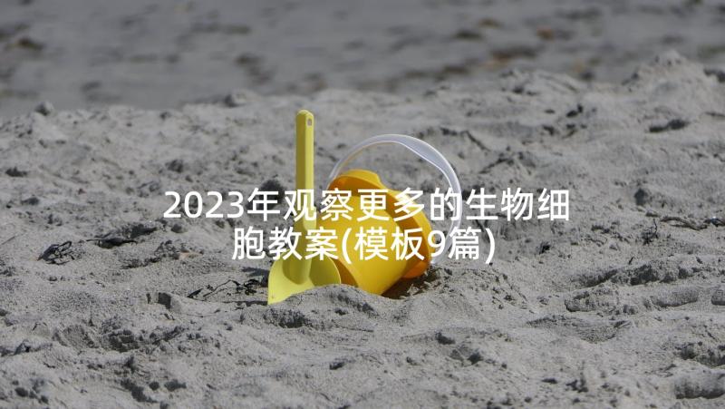 2023年观察更多的生物细胞教案(模板9篇)