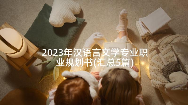 2023年汉语言文学专业职业规划书(汇总5篇)