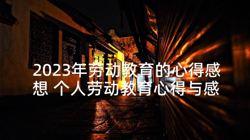 2023年劳动教育的心得感想 个人劳动教育心得与感想(精选5篇)