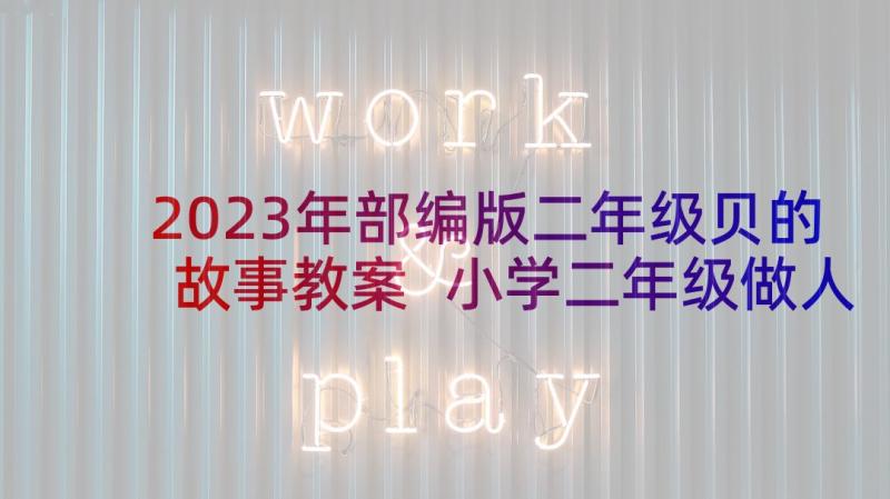 2023年部编版二年级贝的故事教案 小学二年级做人的故事语文教学设计教案(大全9篇)