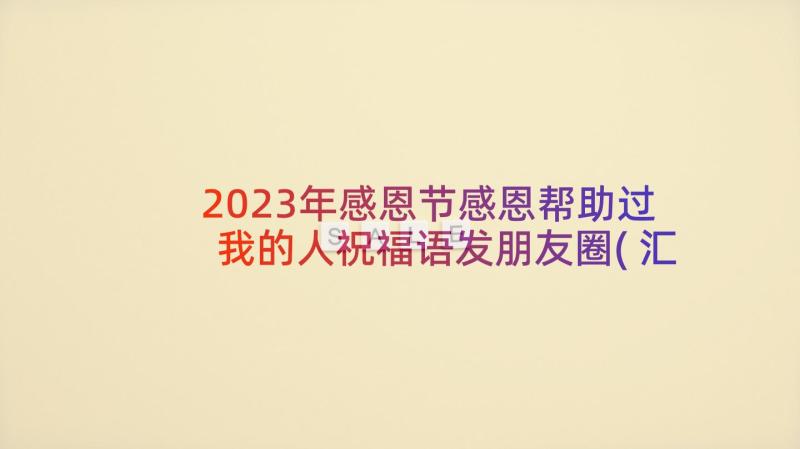 2023年感恩节感恩帮助过我的人祝福语发朋友圈(汇总5篇)