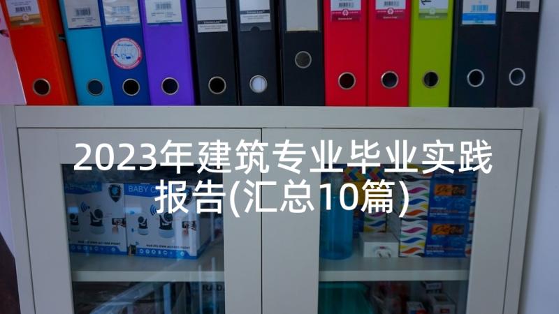 2023年建筑专业毕业实践报告(汇总10篇)