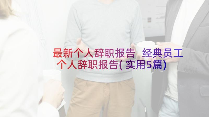 最新个人辞职报告 经典员工个人辞职报告(实用5篇)