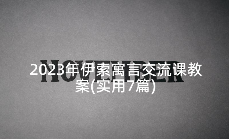 2023年伊索寓言交流课教案(实用7篇)