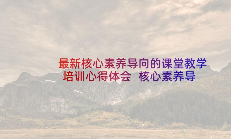 最新核心素养导向的课堂教学培训心得体会 核心素养导向的课堂教学心得体会(优质5篇)