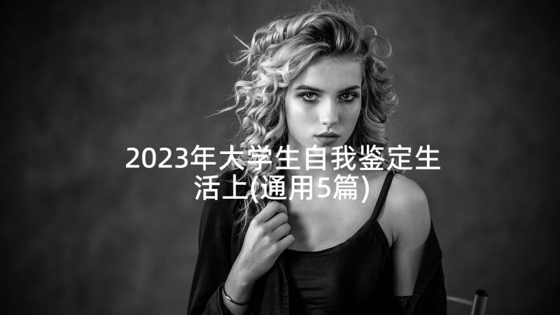 2023年大学生自我鉴定生活上(通用5篇)