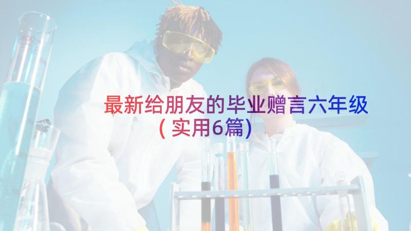 最新给朋友的毕业赠言六年级(实用6篇)