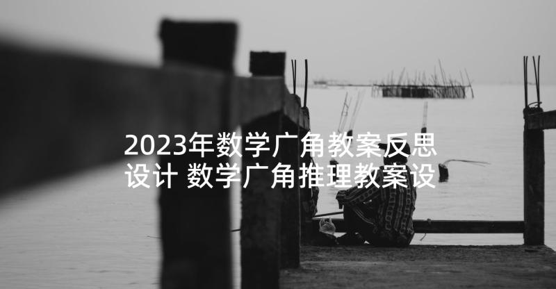 2023年数学广角教案反思设计 数学广角推理教案设计及反思(通用5篇)