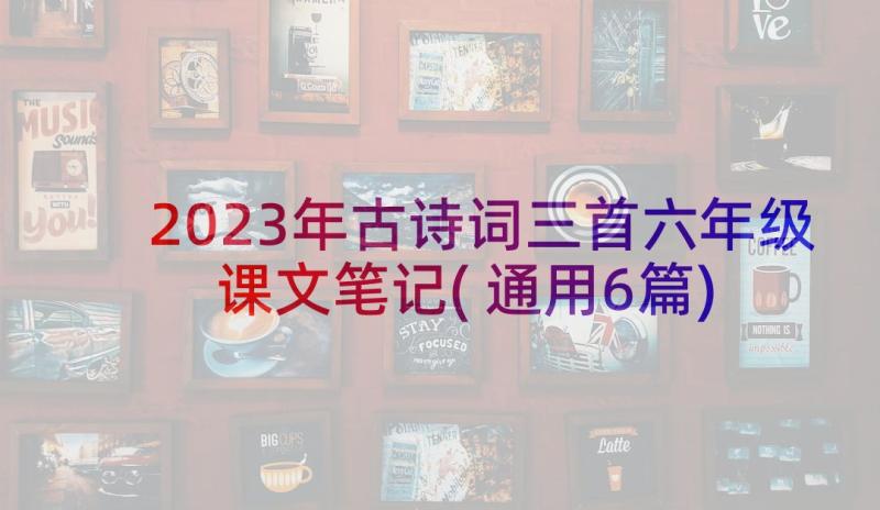 2023年古诗词三首六年级课文笔记(通用6篇)