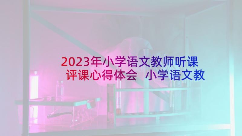 2023年小学语文教师听课评课心得体会 小学语文教师个人总结(精选8篇)