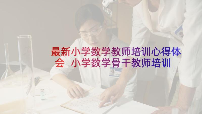 最新小学数学教师培训心得体会 小学数学骨干教师培训心得体会(模板5篇)