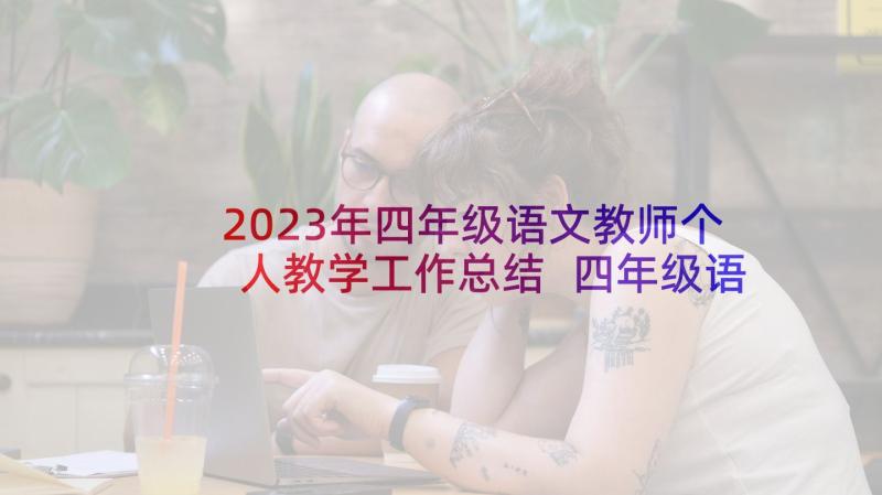 2023年四年级语文教师个人教学工作总结 四年级语文教学总结(通用10篇)