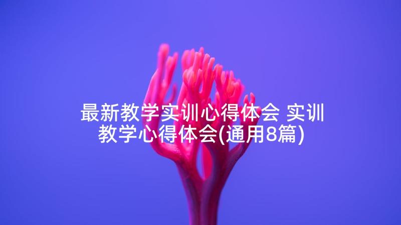 最新教学实训心得体会 实训教学心得体会(通用8篇)