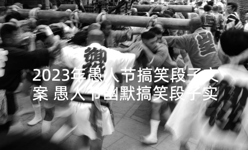 2023年愚人节搞笑段子文案 愚人节幽默搞笑段子实用句(实用5篇)