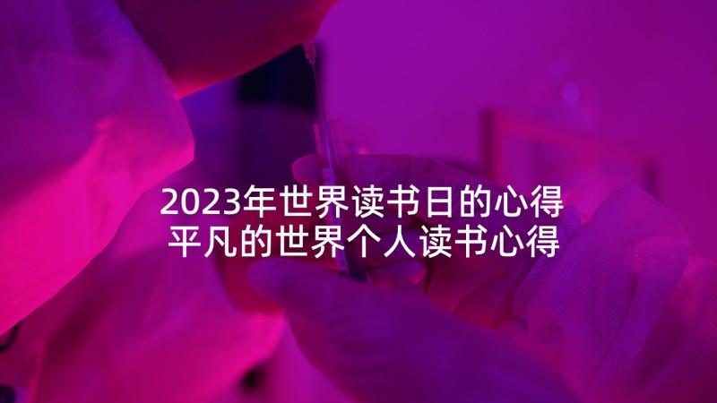 2023年世界读书日的心得 平凡的世界个人读书心得(模板5篇)