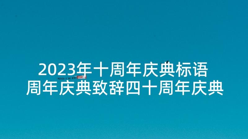 2023年十周年庆典标语 周年庆典致辞四十周年庆典霸气标语(优秀5篇)